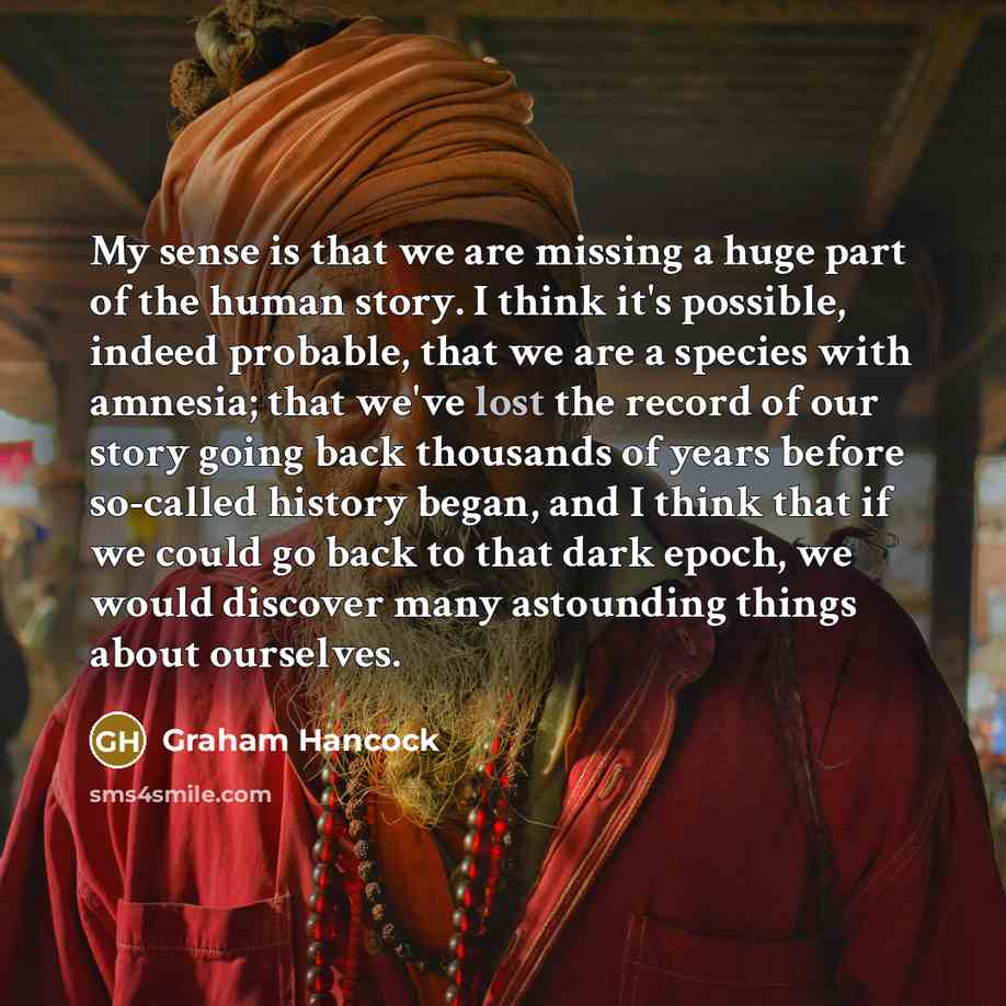 “My sense is that we are missing a huge part…” quote by Graham Hancock