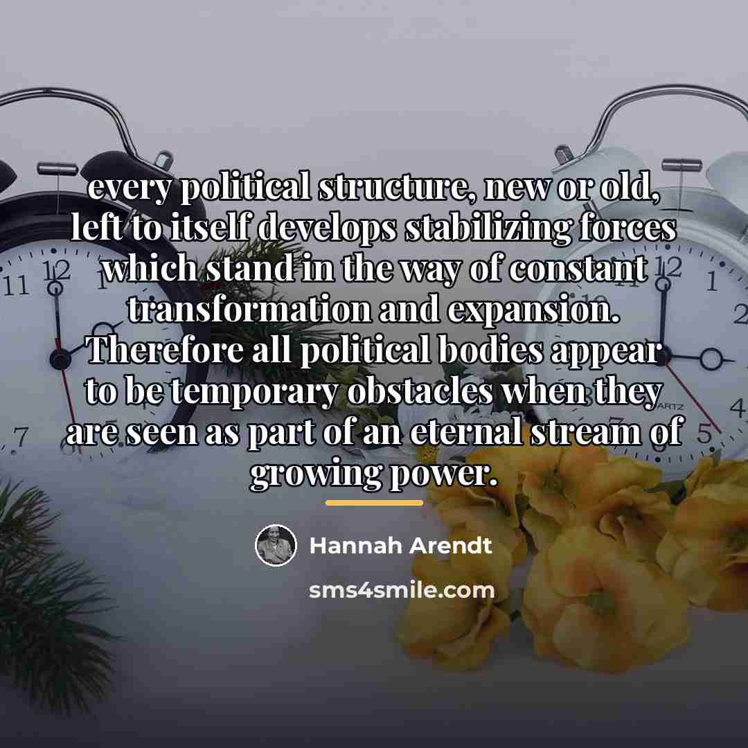 “every political structure, new or old, left to itself develops…” quote by Hannah Arendt