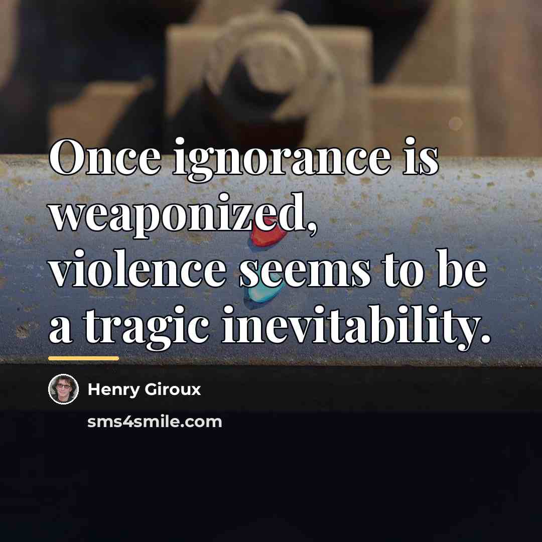 “Once ignorance is weaponized, violence seems to be a tragic…” quote by Henry Giroux