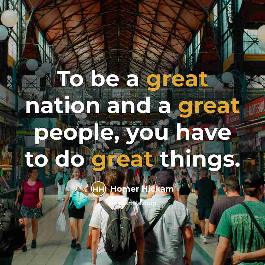 “To be a great nation and a great people, you…” quote by Homer Hickam