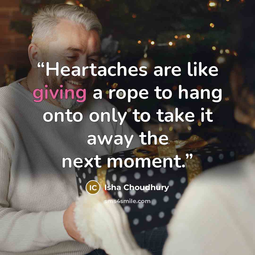 “Heartaches are like giving a rope to hang onto only to take it away the next moment.” quote by Isha Choudhury