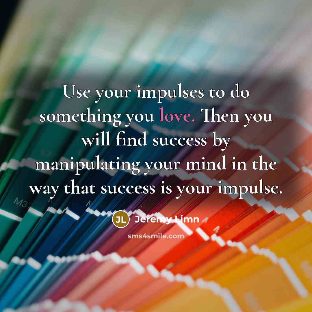 “Use your impulses to do something you love. Then you…” quote by Jeremy Limn