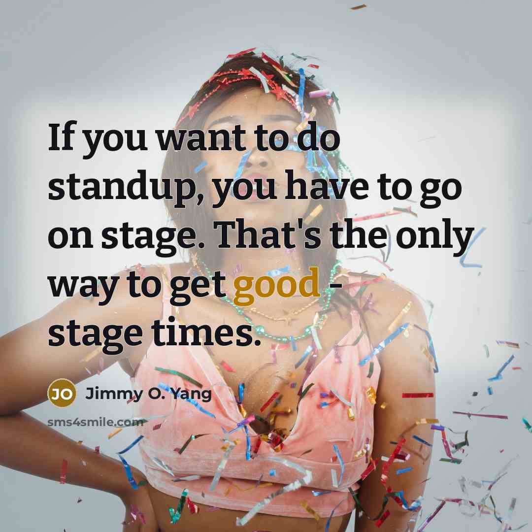“If you want to do standup, you have to go on stage. That's the only way to get good - stage times.” quote by Jimmy O. Yang