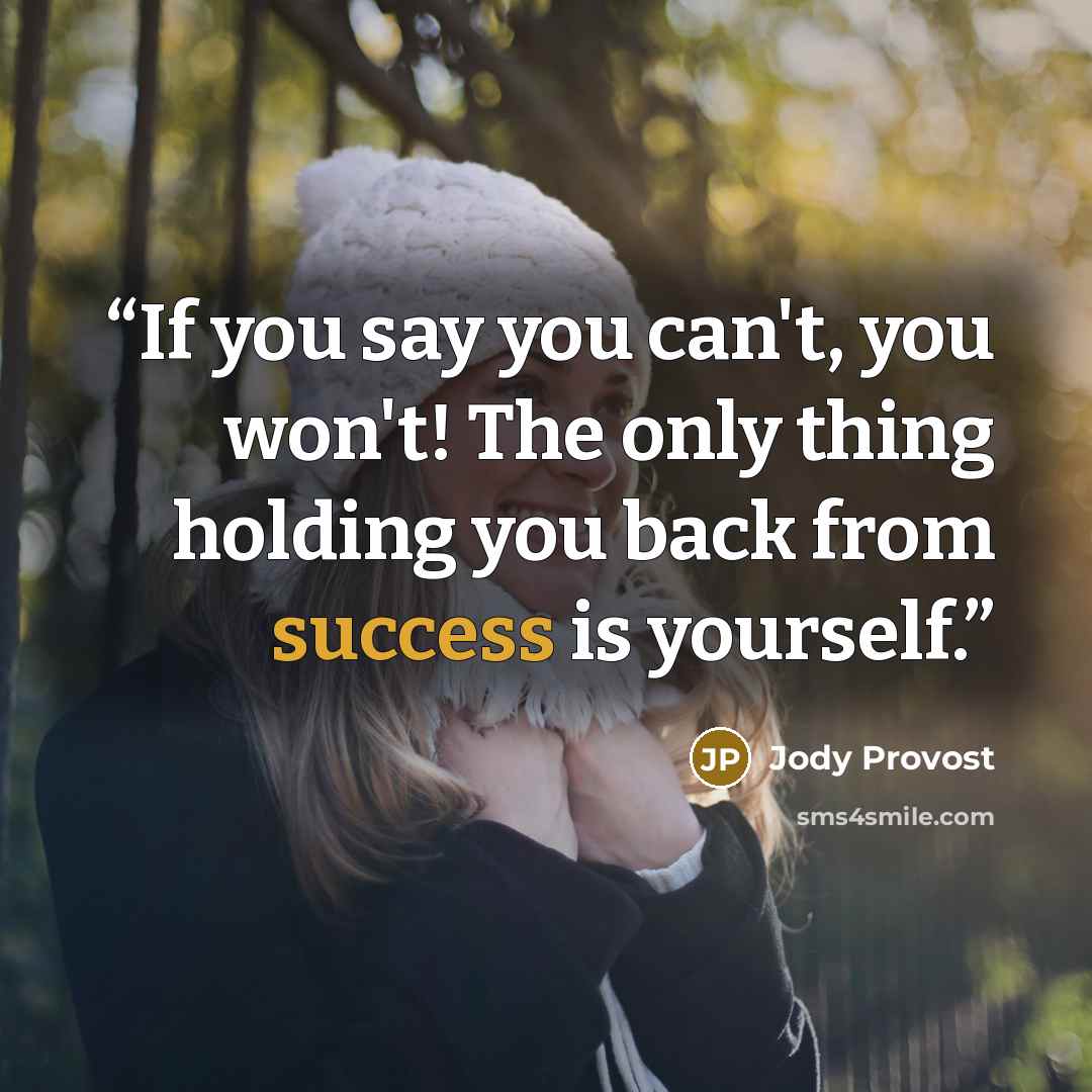 “If you say you can't, you won't! The only thing holding you back from success is yourself.” quote by Jody Provost