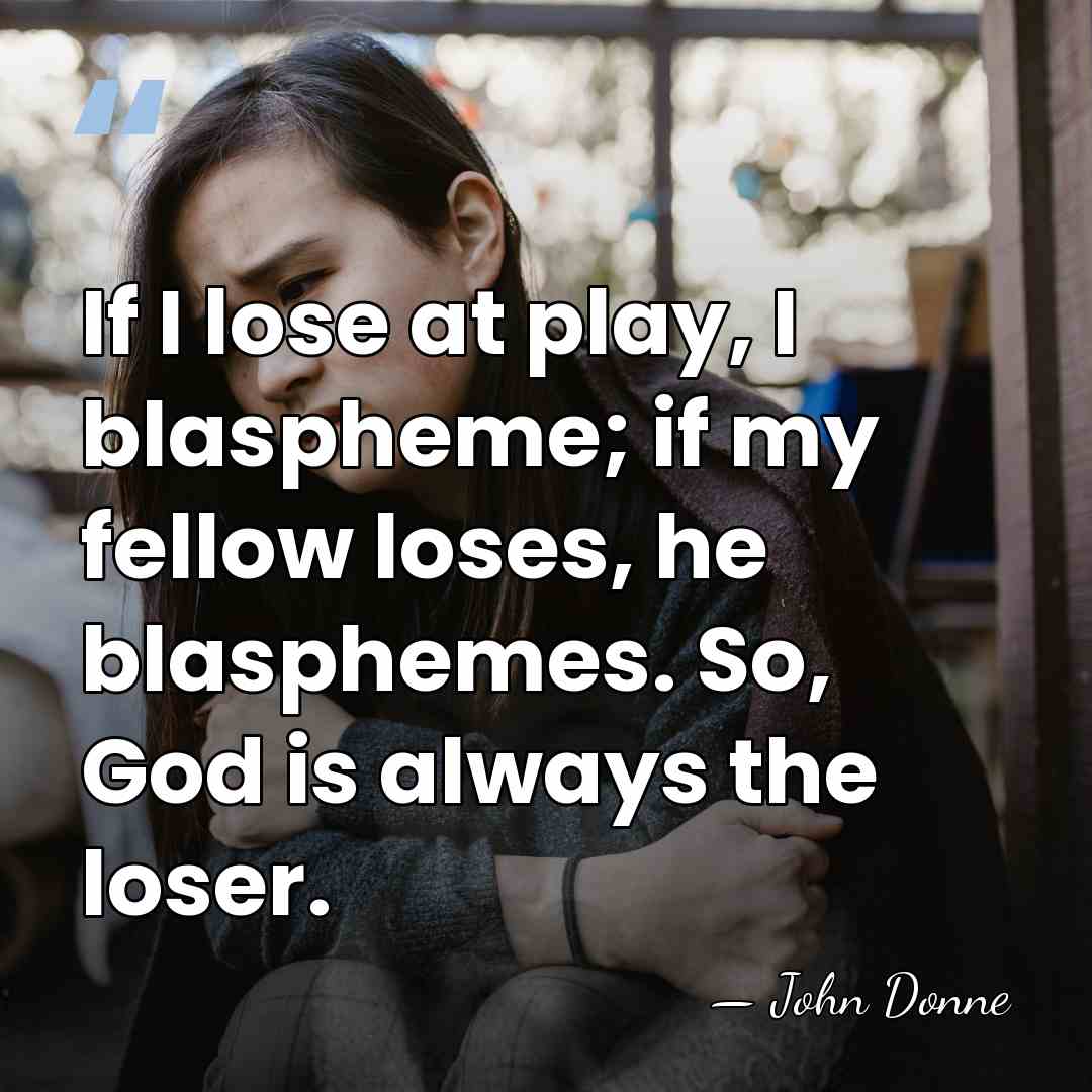 If I lose at play, I blaspheme; if my fellow loses, he&hellip; - John Donne
