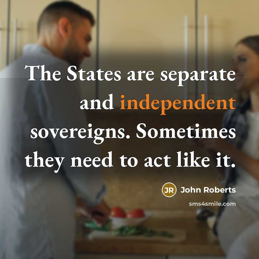 “The States are separate and independent sovereigns. Sometimes they need…” quote by John Roberts