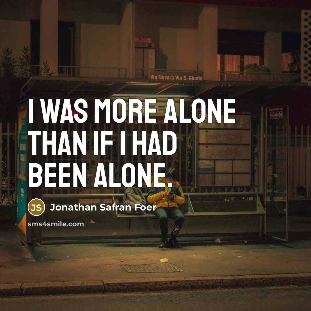 “I was more alone than if I had been alone.…” quote by Jonathan Safran Foer