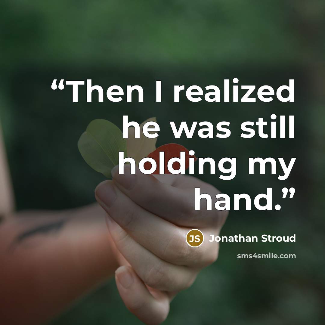 “Then I realized he was still holding my hand.” quote by Jonathan Stroud