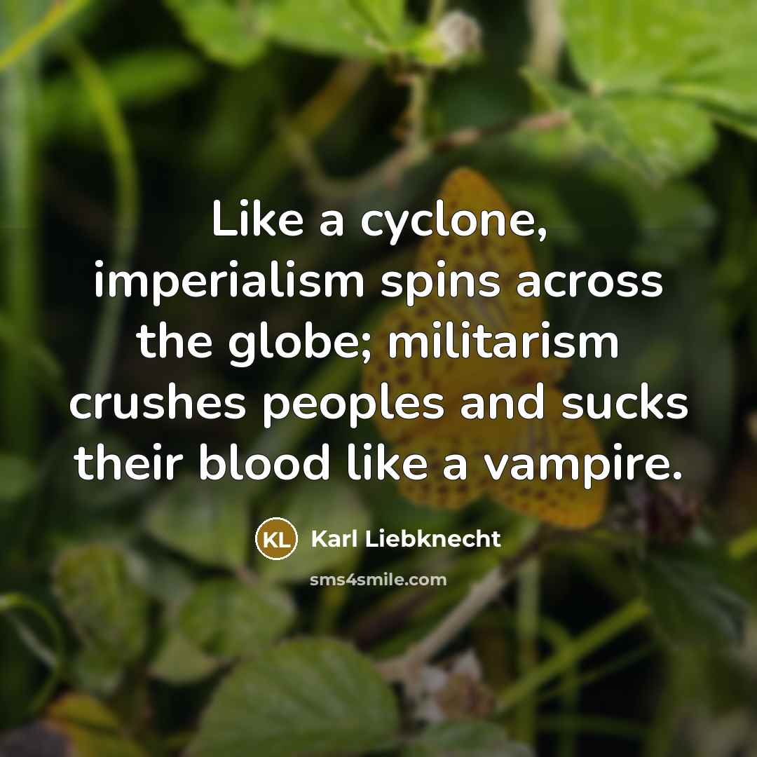 “Like a cyclone, imperialism spins across the globe; militarism crushes…” quote by Karl Liebknecht