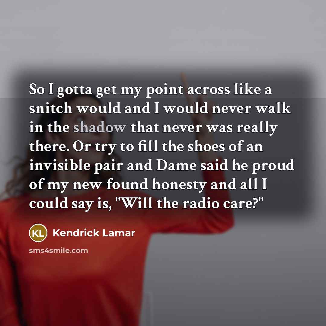 “So I gotta get my point across like a snitch…” quote by Kendrick Lamar
