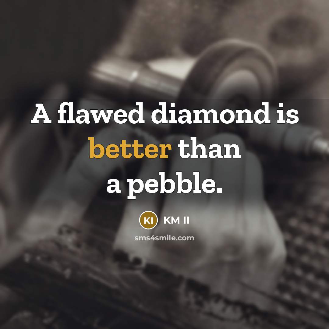 “A flawed diamond is better than a pebble.” quote by KM II
