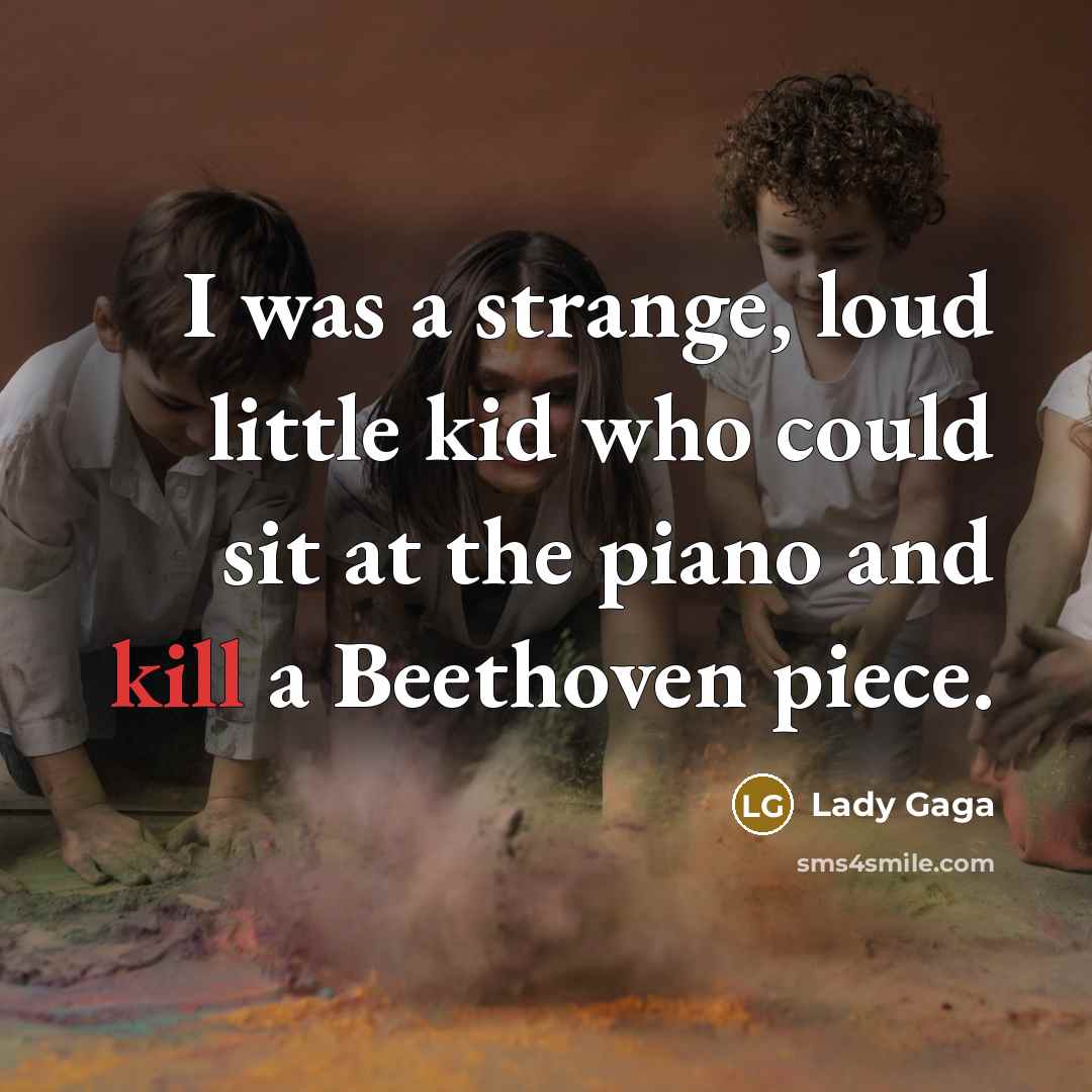 “I was a strange, loud little kid who could sit at the piano and kill a Beethoven piece.” quote by Lady Gaga