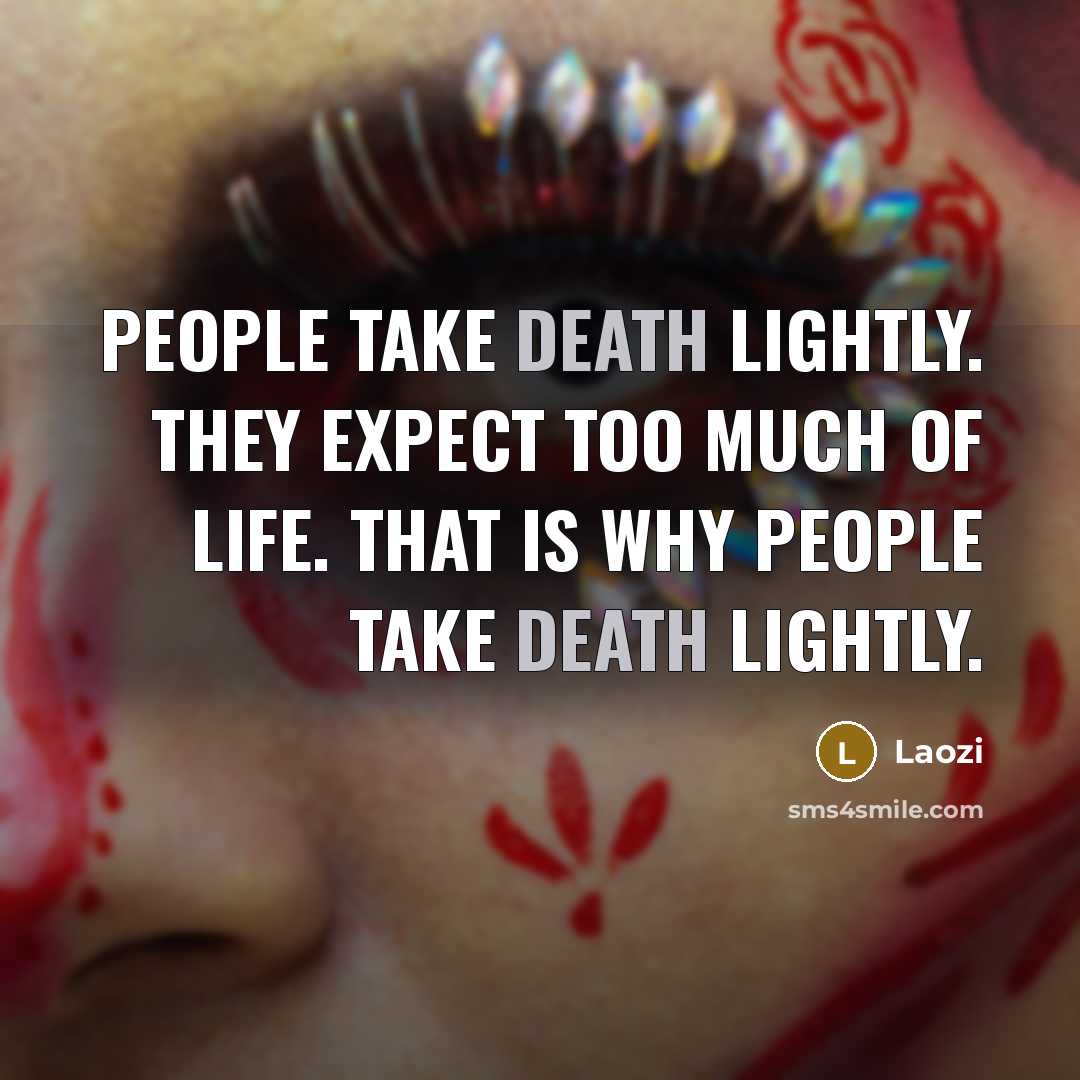 “People take death lightly. They expect too much of life.…” quote by Laozi