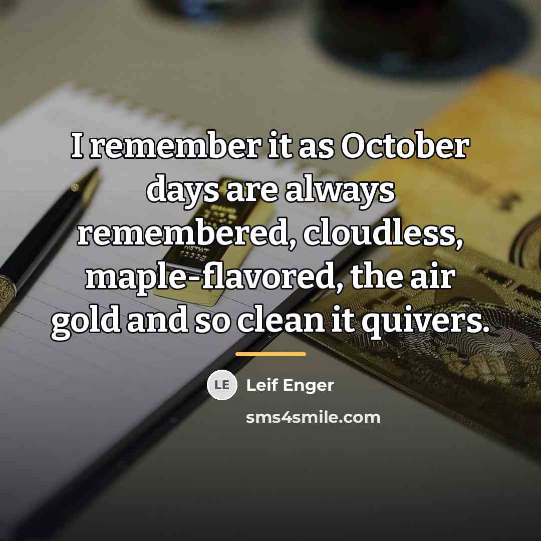 “I remember it as October days are always remembered, cloudless,…” quote by Leif Enger