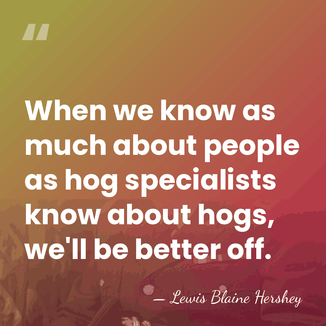 When we know as much about people as hog specialists know about&hellip; - Lewis Blaine Hershey