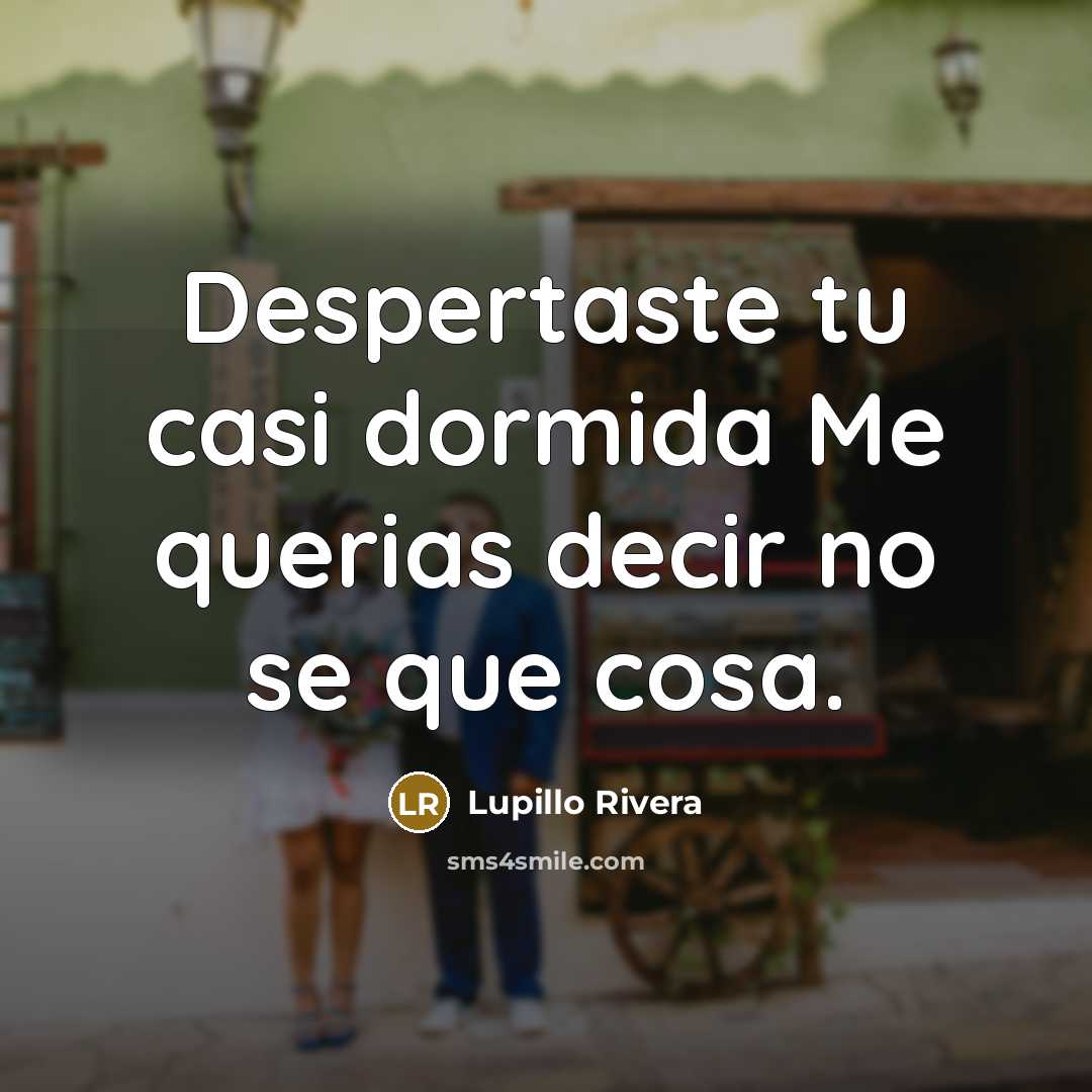 “Despertaste tu casi dormida Me querias decir no se que cosa.” quote by Lupillo Rivera