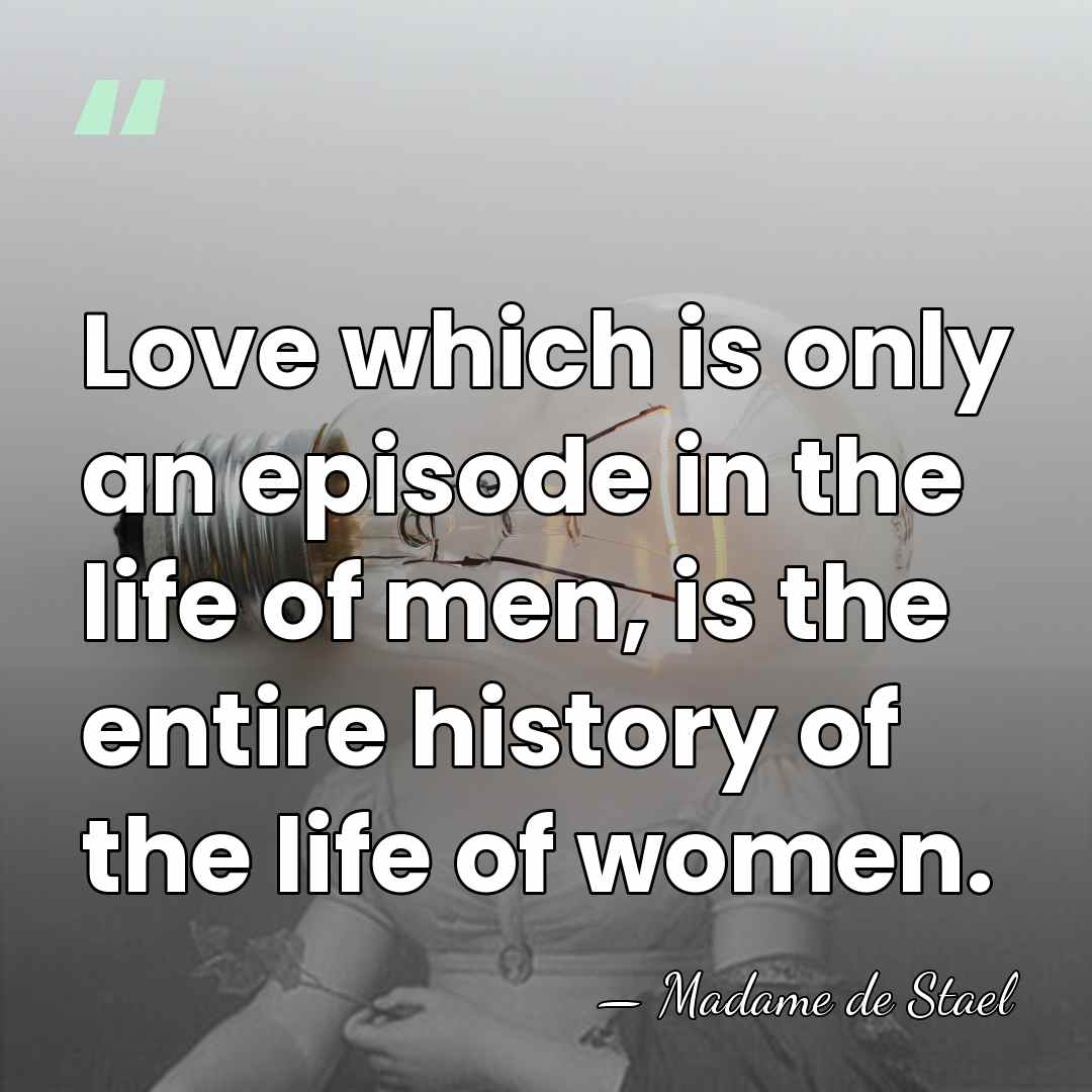 Love which is only an episode in the life of men, is&hellip; - Madame de Stael