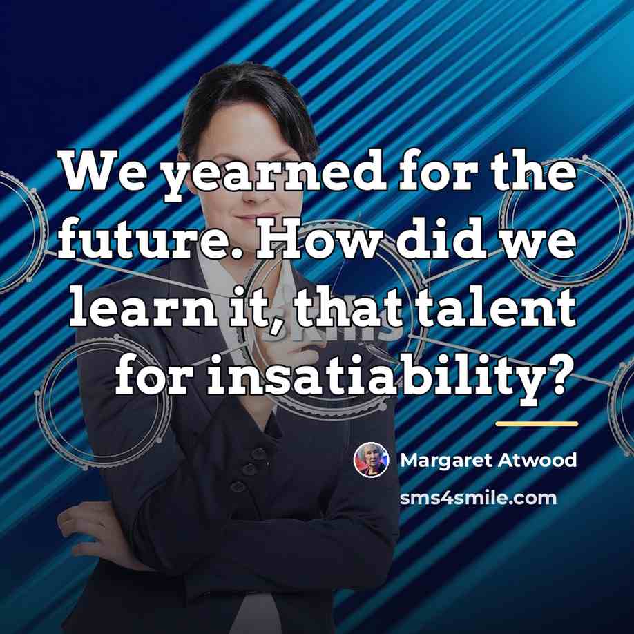 “We yearned for the future. How did we learn it,…” quote by Margaret Atwood
