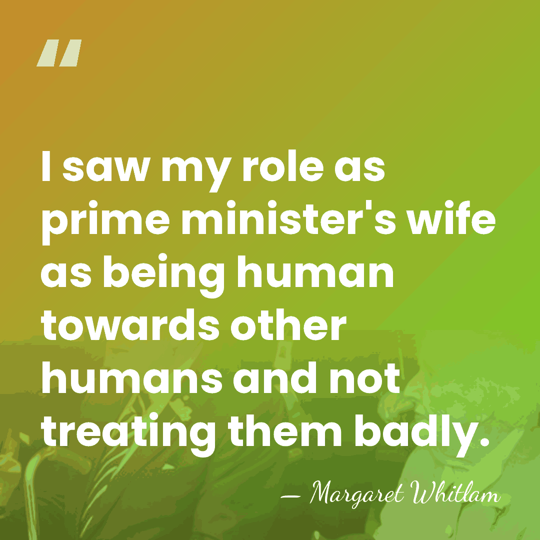 I saw my role as prime minister's wife as being human towards&hellip; - Margaret Whitlam