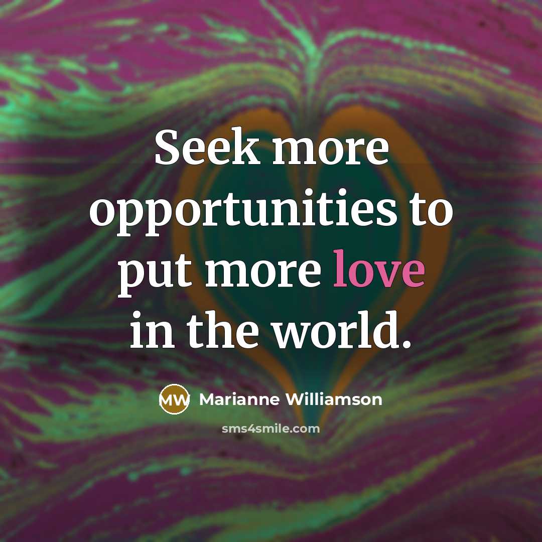 “Seek more opportunities to put more love in the world.…” quote by Marianne Williamson