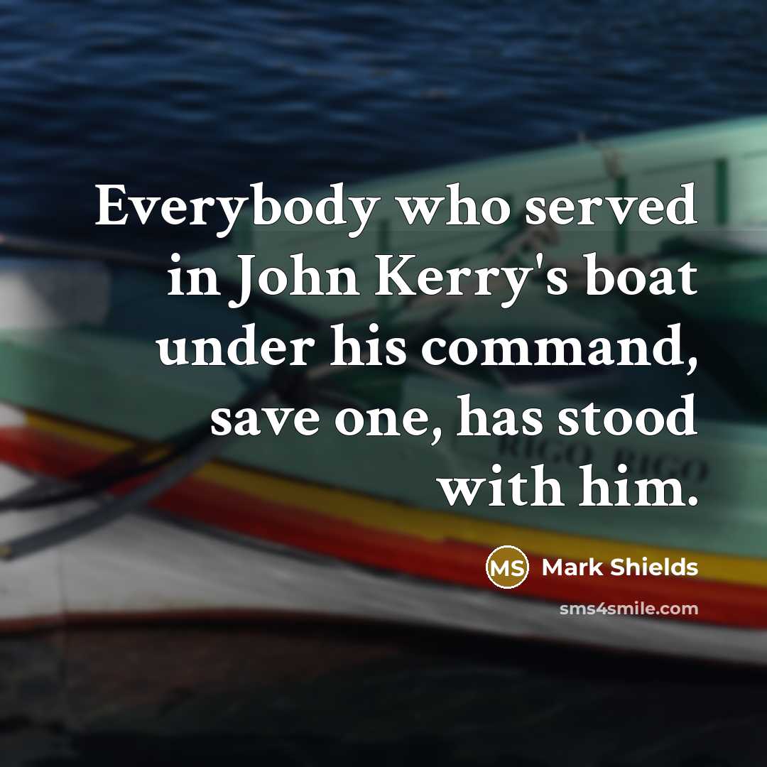 “Everybody who served in John Kerry's boat under his command,…” quote by Mark Shields
