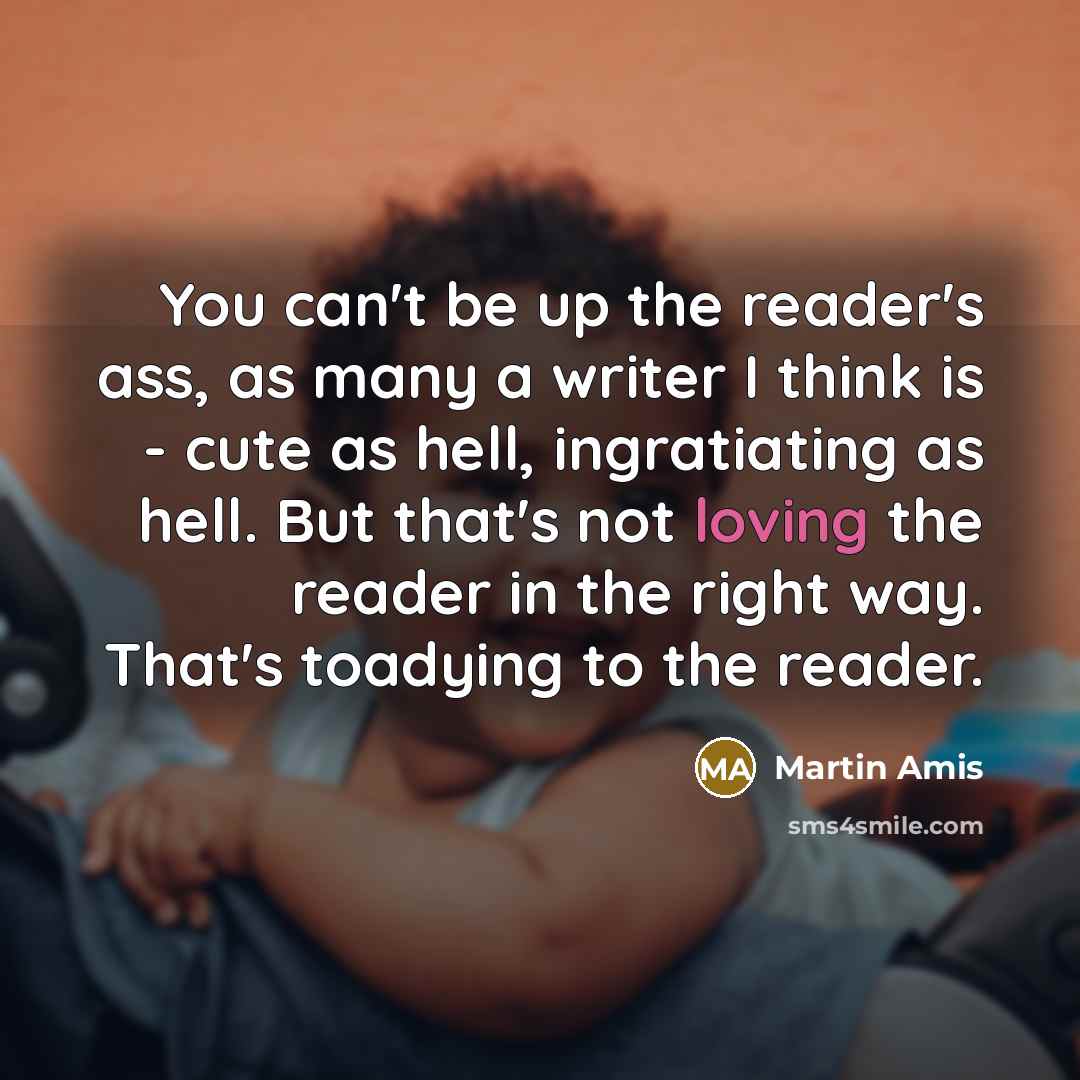 “You can't be up the reader's ass, as many a…” quote by Martin Amis