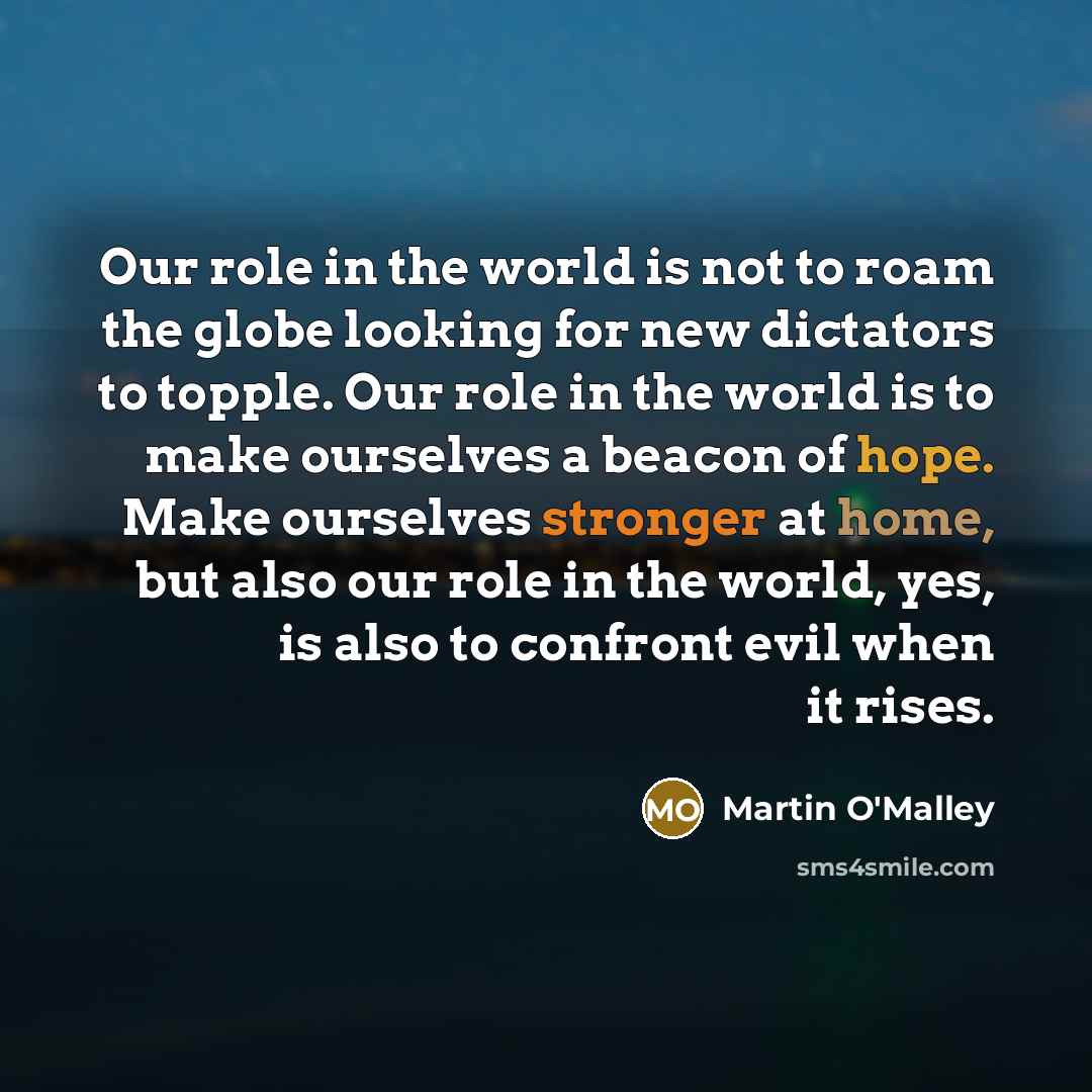 “Our role in the world is not to roam the…” quote by Martin O'Malley