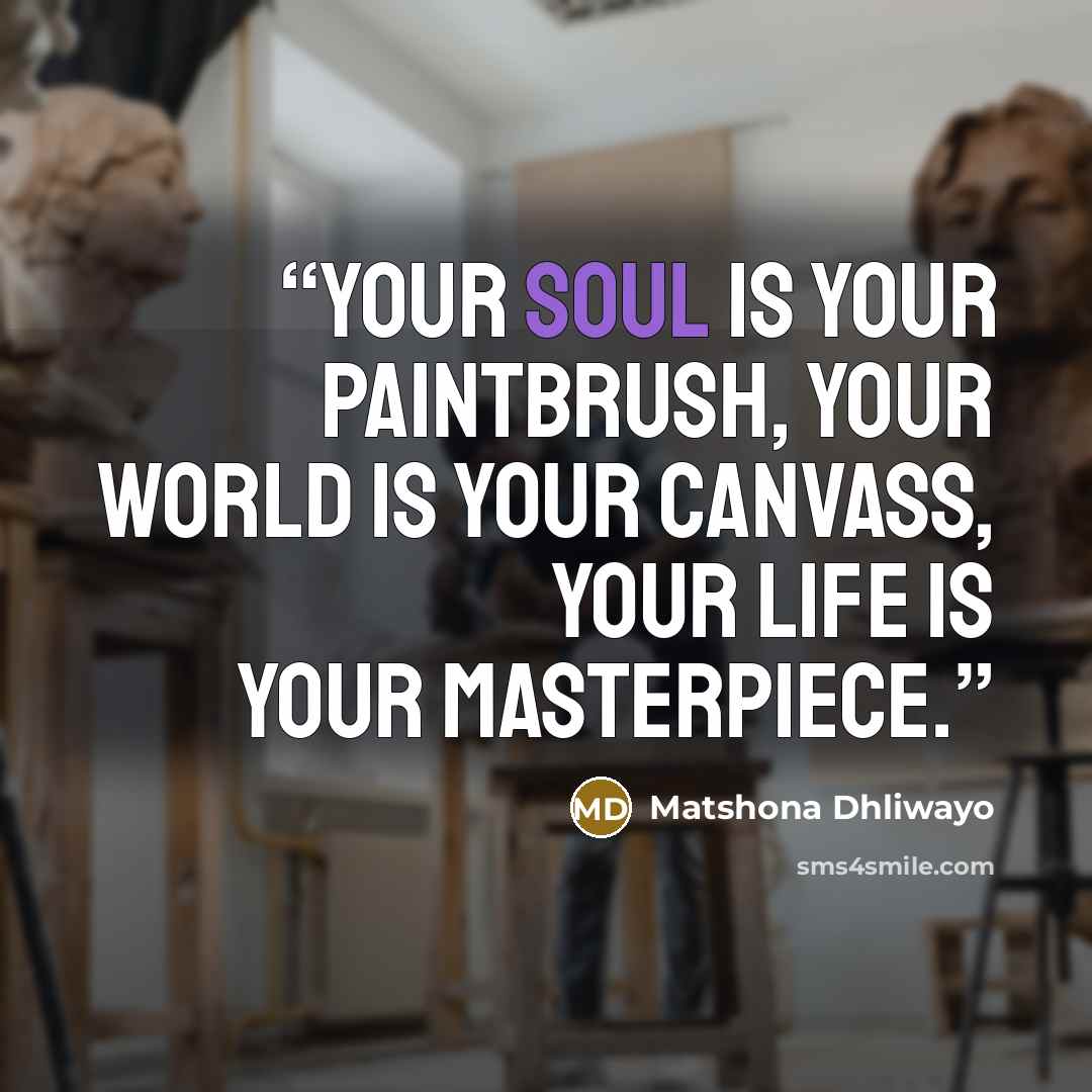 “Your soul is your paintbrush, your world is your canvass, your life is your masterpiece.” quote by Matshona Dhliwayo