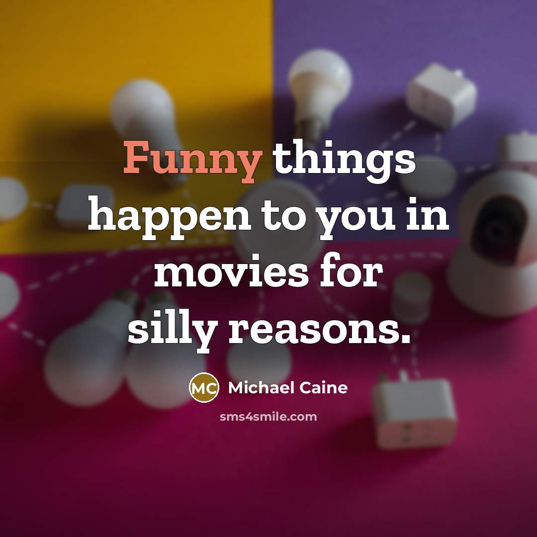 “Funny things happen to you in movies for silly reasons.…” quote by Michael Caine