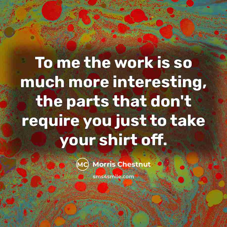 “To me the work is so much more interesting, the…” quote by Morris Chestnut