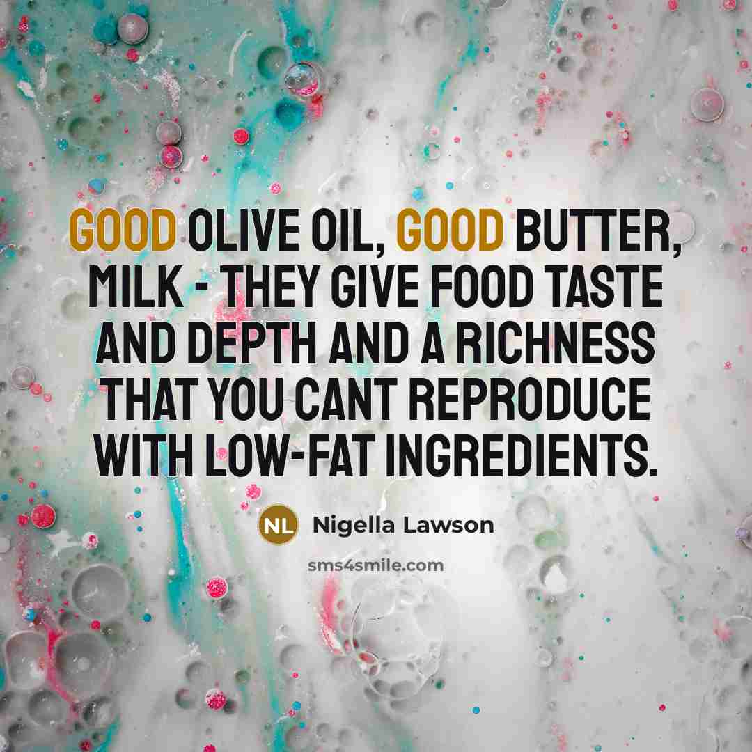 “Good olive oil, good butter, milk - they give food…” quote by Nigella Lawson
