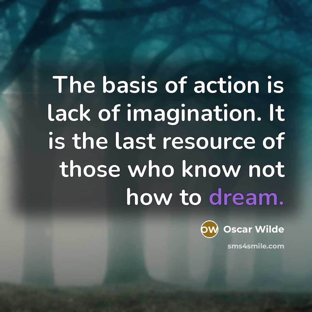 “The basis of action is lack of imagination. It is…” quote by Oscar Wilde