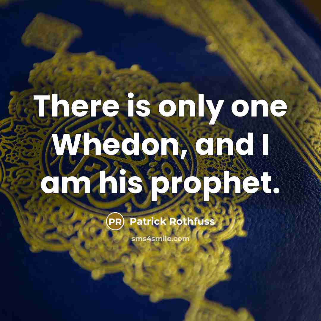 “There is only one Whedon, and I am his prophet.…” quote by Patrick Rothfuss