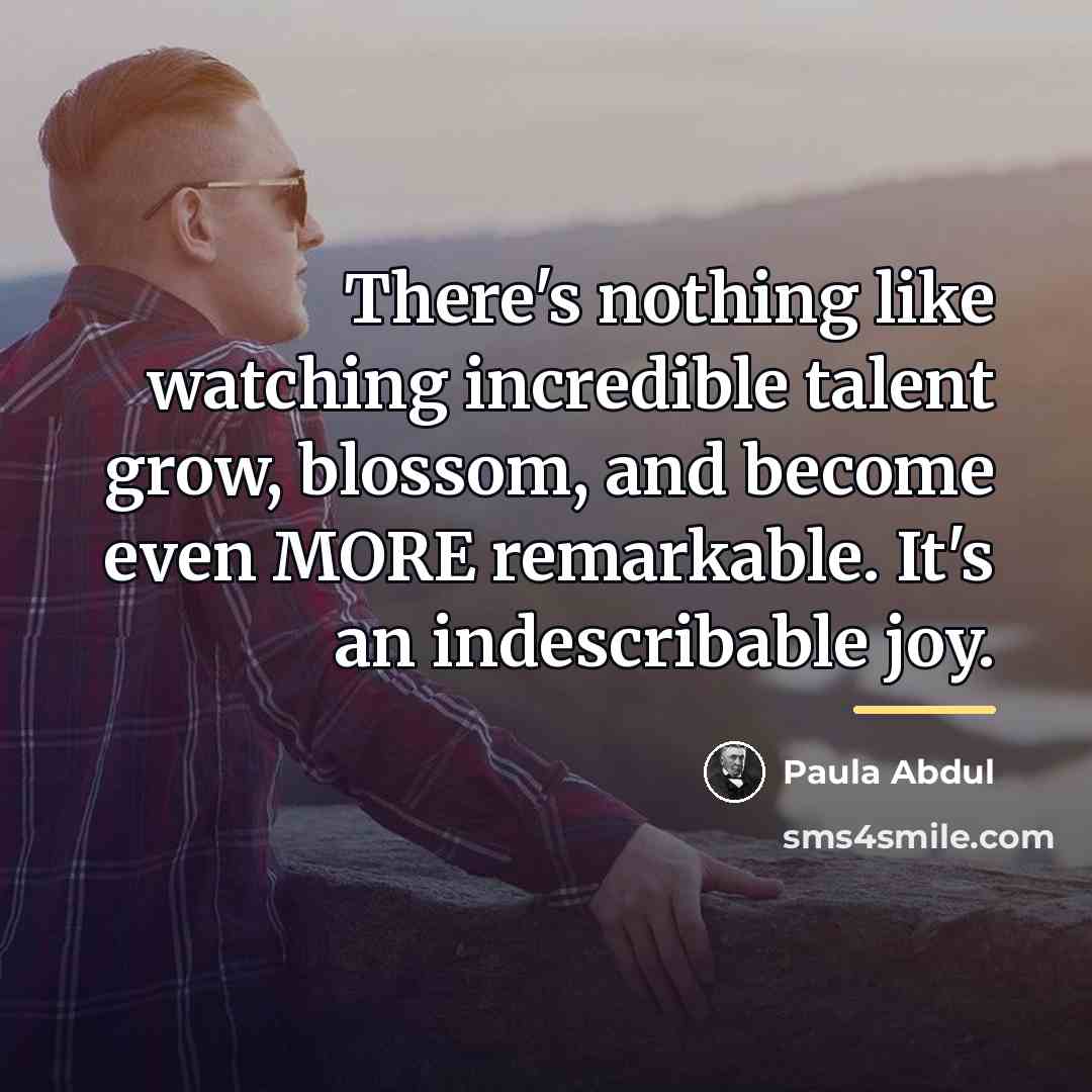 “There's nothing like watching incredible talent grow, blossom, and become…” quote by Paula Abdul