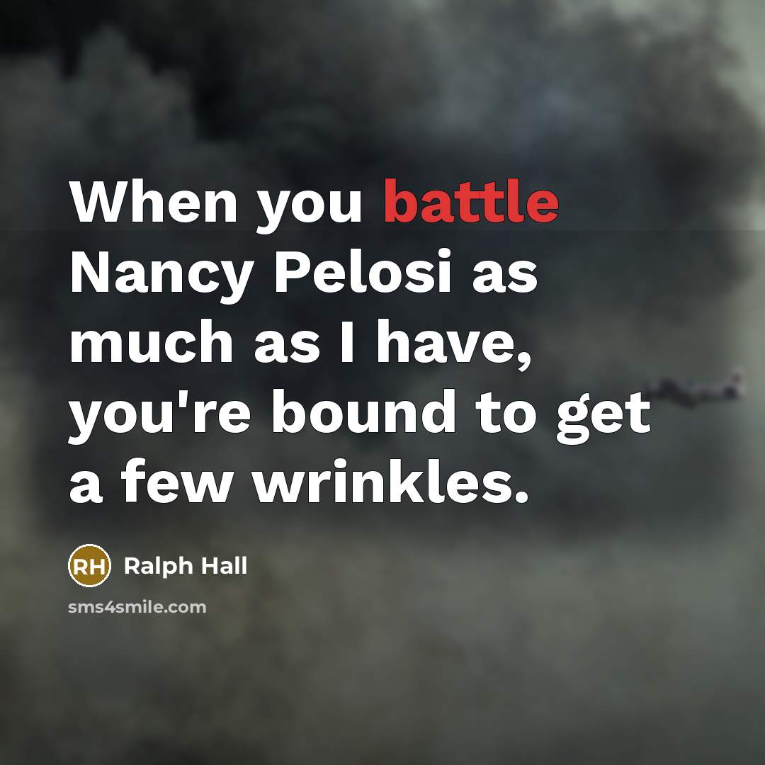 “When you battle Nancy Pelosi as much as I have,…” quote by Ralph Hall