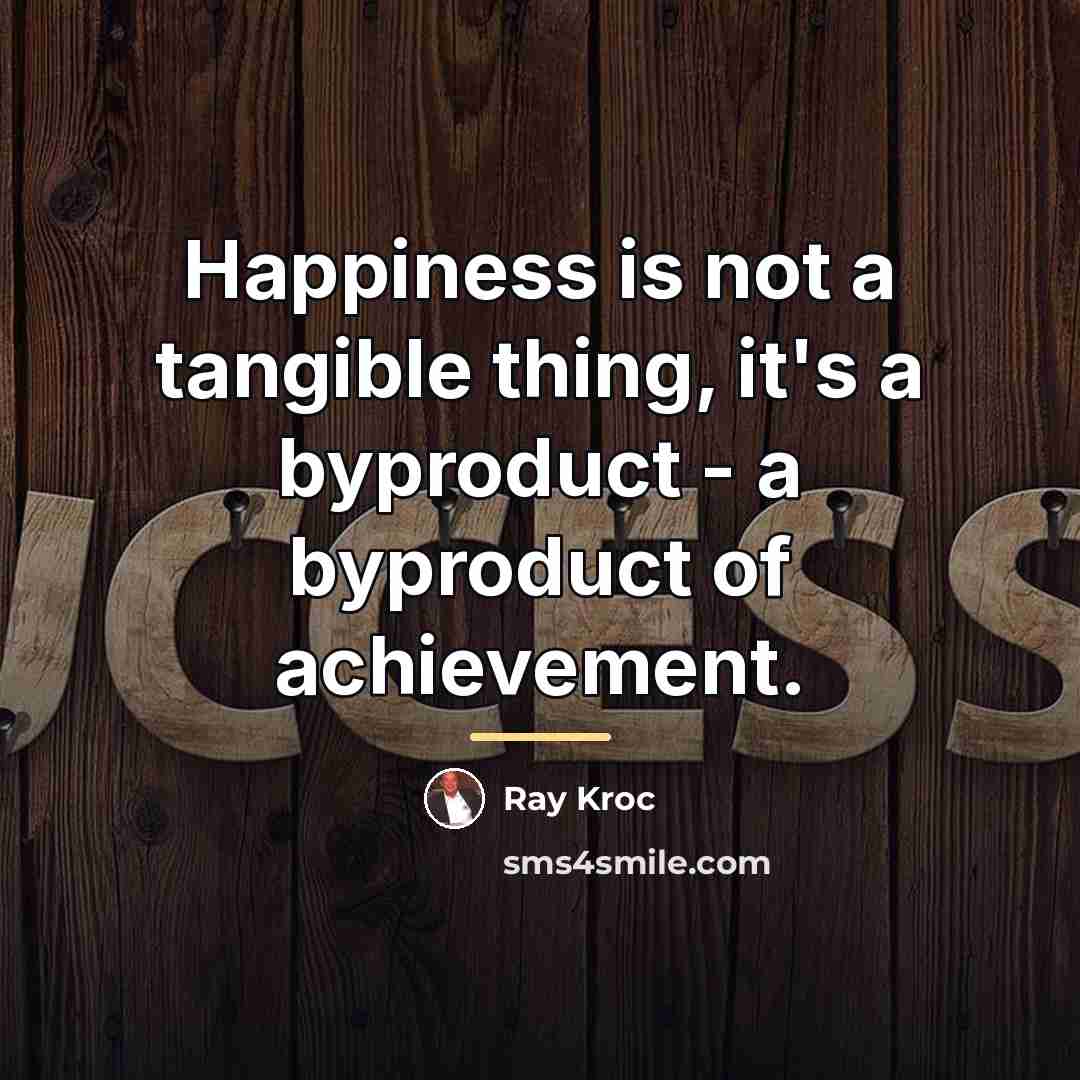 “Happiness is not a tangible thing, it's a byproduct -…” quote by Ray Kroc