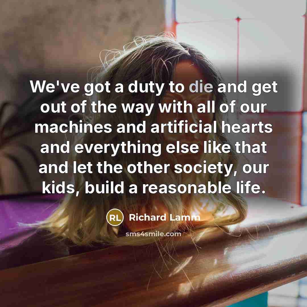 “We've got a duty to die and get out of…” quote by Richard Lamm