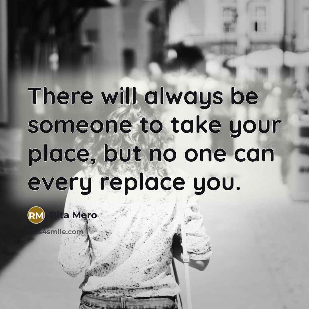 “There will always be someone to take your place, but…” quote by Rita Mero