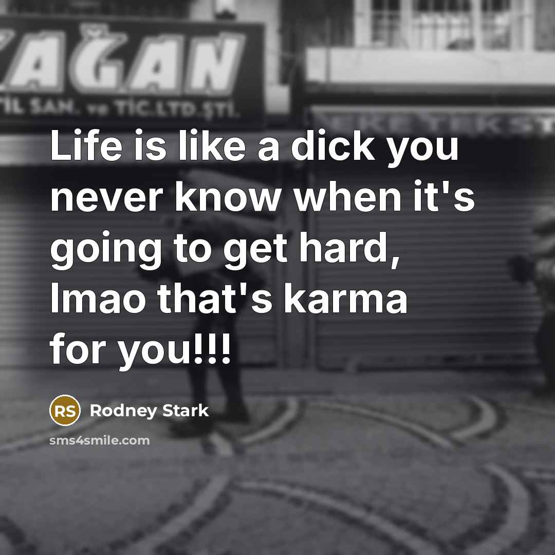 “Life is like a dick you never know when it's going to get hard, lmao that's karma for you!!!” quote by Rodney Stark