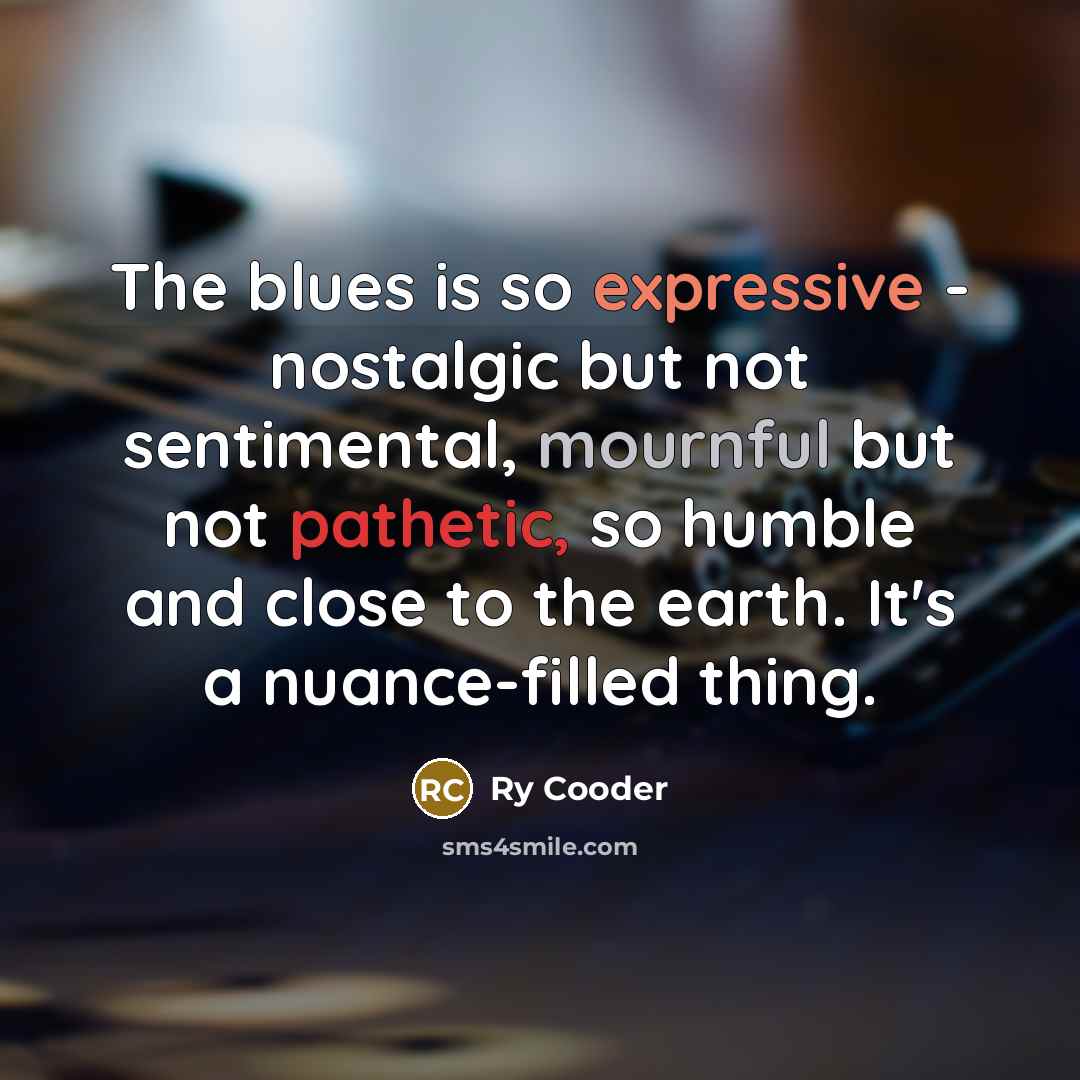 “The blues is so expressive - nostalgic but not sentimental,…” quote by Ry Cooder