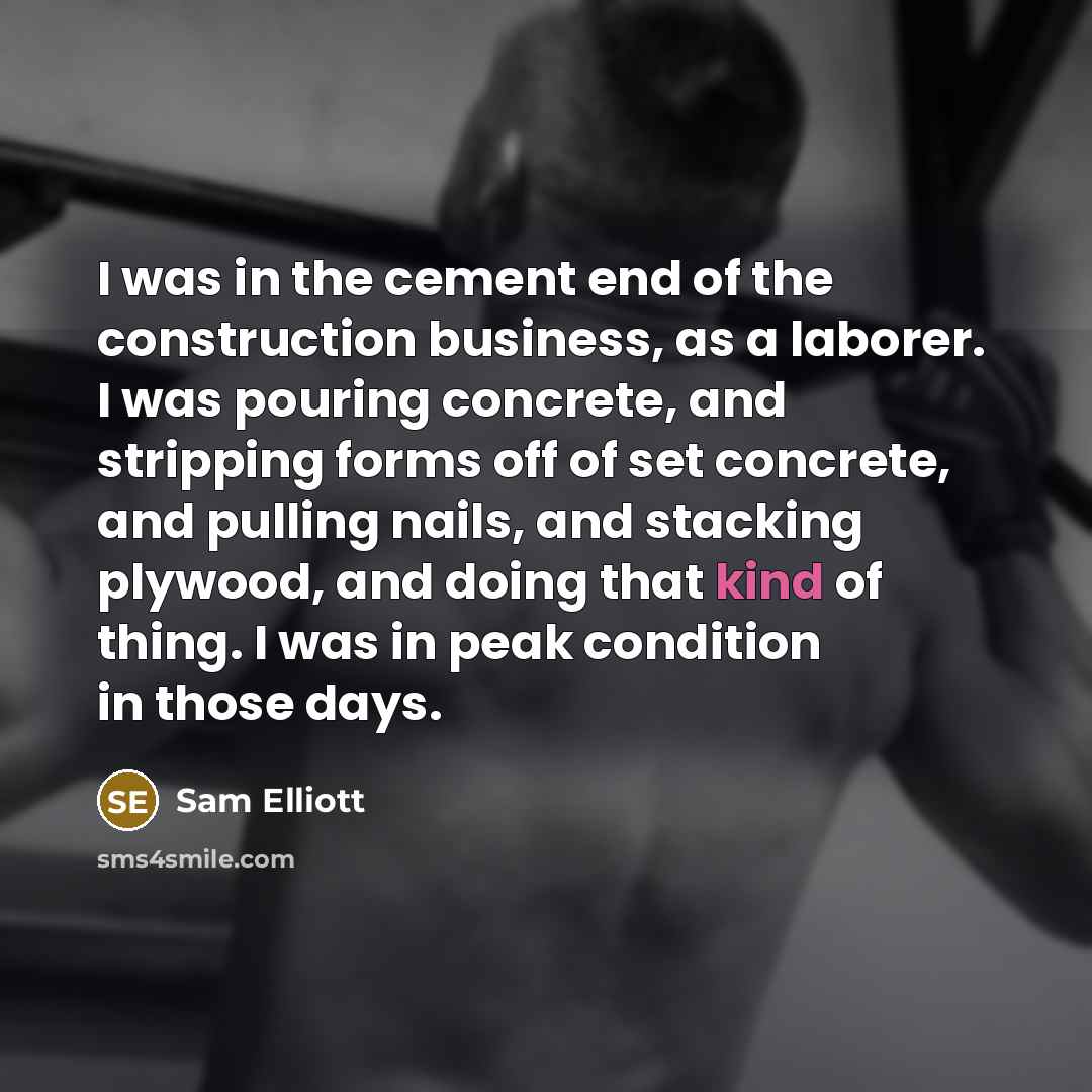 “I was in the cement end of the construction business,…” quote by Sam Elliott