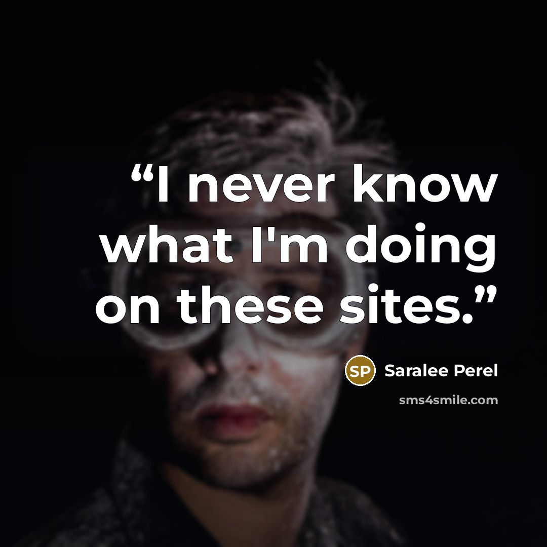 “I never know what I'm doing on these sites.” quote by Saralee Perel