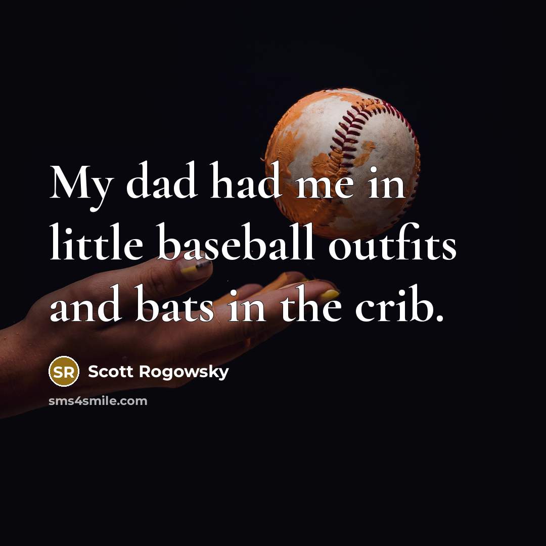 “My dad had me in little baseball outfits and bats…” quote by Scott Rogowsky