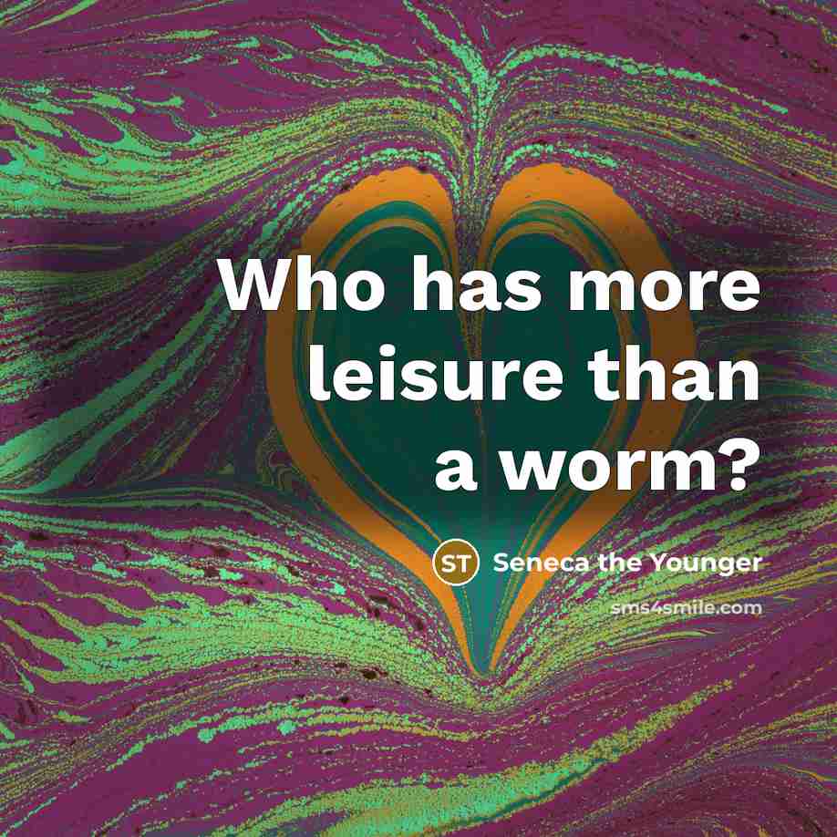 “Who has more leisure than a worm?…” quote by Seneca the Younger