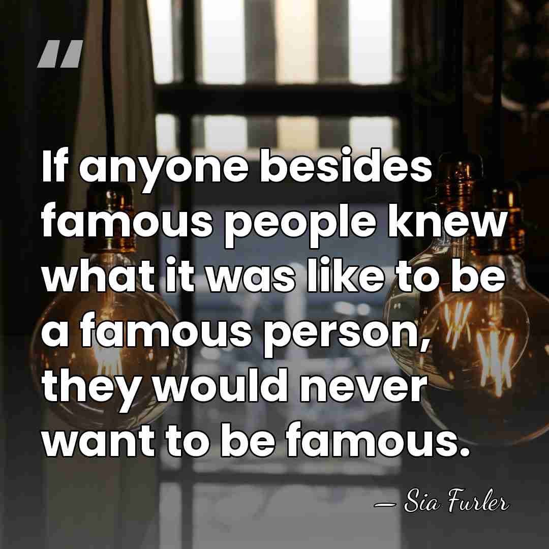 If anyone besides famous people knew what it was like to be&hellip; - Sia Furler
