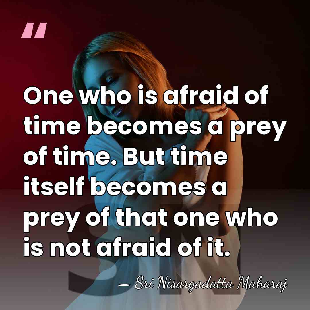 One who is afraid of time becomes a prey of time. But&hellip; - Sri Nisargadatta Maharaj