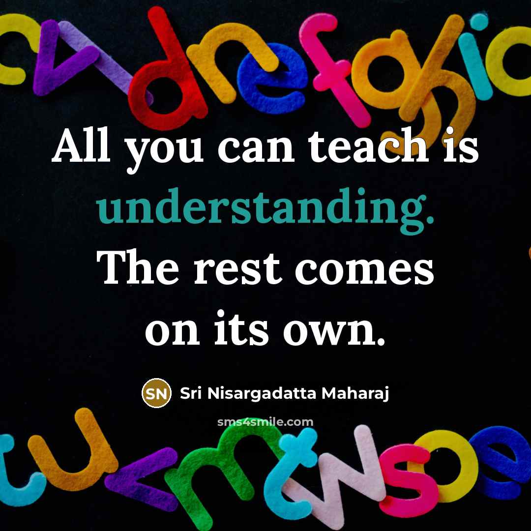 “All you can teach is understanding. The rest comes on…” quote by Sri Nisargadatta Maharaj