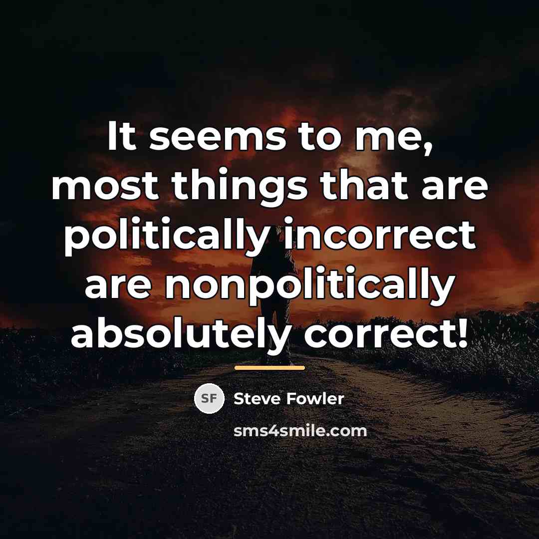 “It seems to me, most things that are politically incorrect…” quote by Steve Fowler
