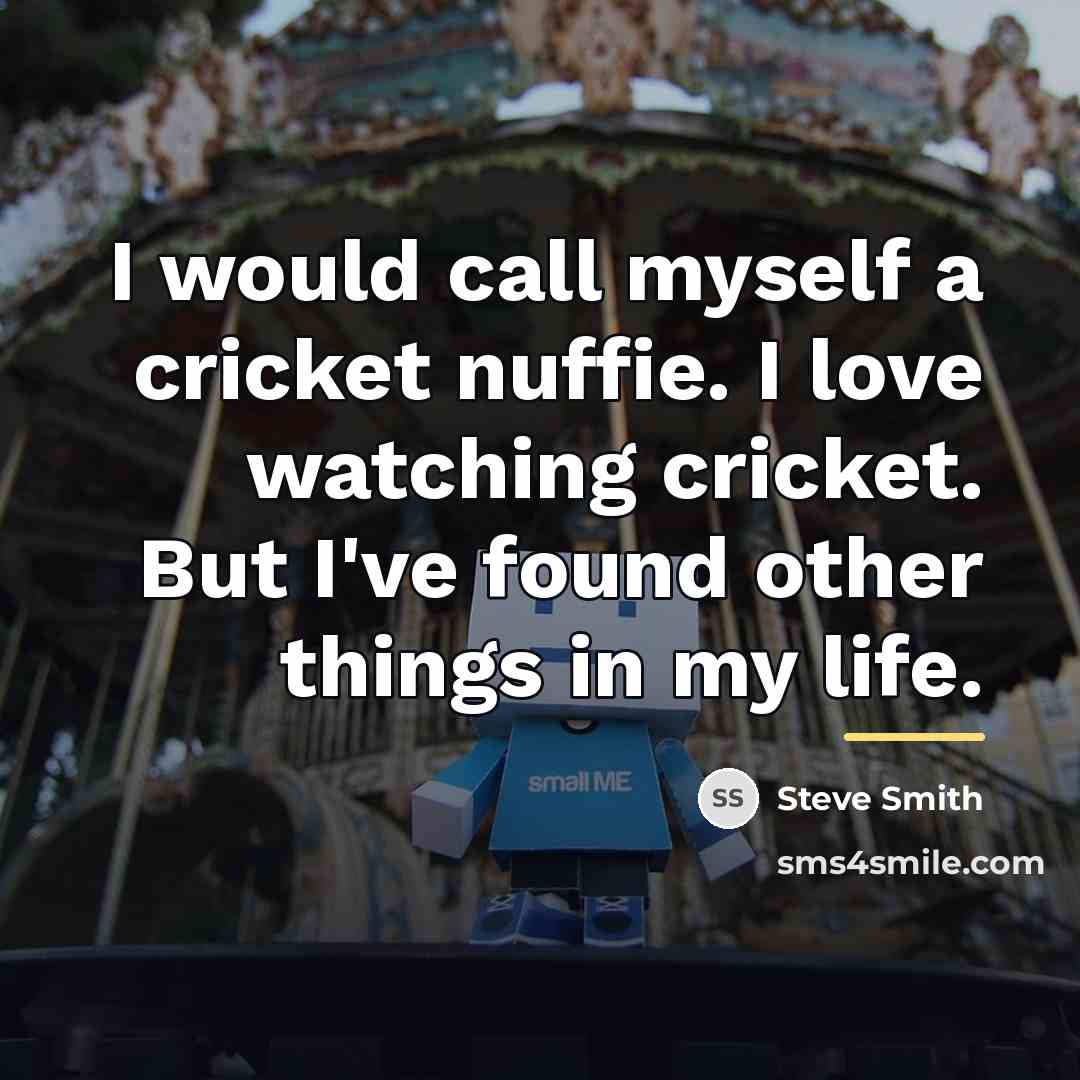 “I would call myself a cricket nuffie. I love watching…” quote by Steve Smith