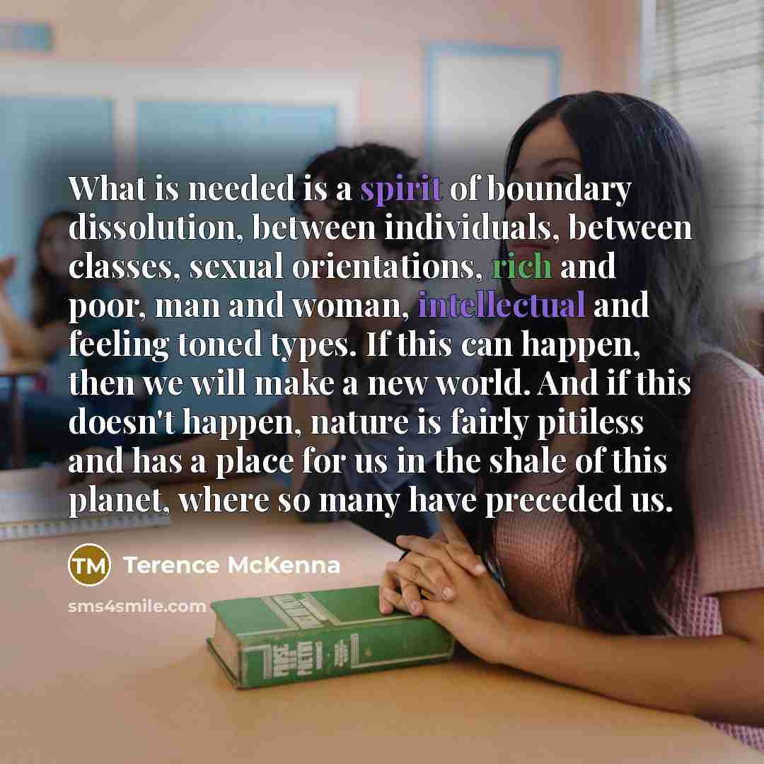 “What is needed is a spirit of boundary dissolution, between…” quote by Terence McKenna